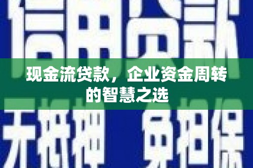 双江现金流贷款，企业资金周转的智慧之选