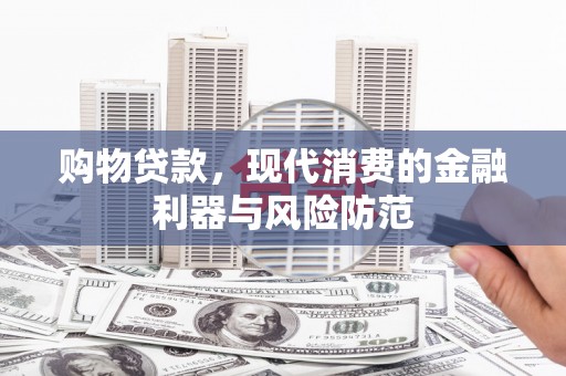 车城购物贷款，现代消费的金融利器与风险防范