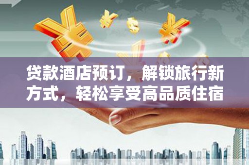 吴桥贷款酒店预订，解锁旅行新方式，轻松享受高品质住宿