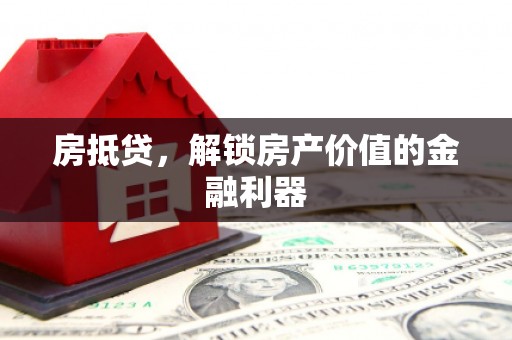 和田市房抵贷，解锁房产价值的金融利器