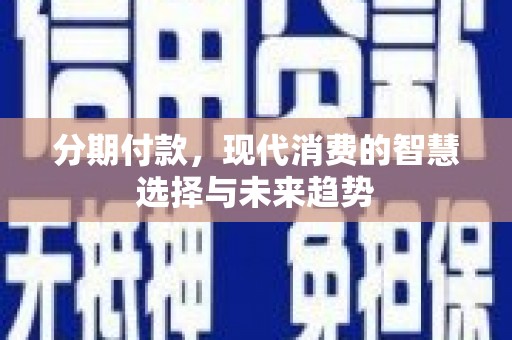 揭东分期付款，现代消费的智慧选择与未来趋势