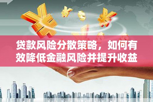肃州贷款风险分散策略，如何有效降低金融风险并提升收益