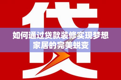 东山如何通过贷款装修实现梦想家居的完美蜕变