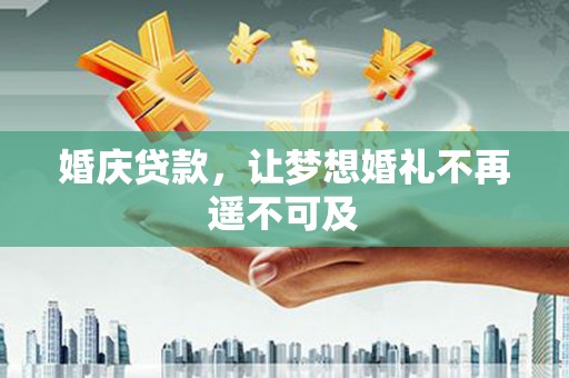 紫金婚庆贷款，让梦想婚礼不再遥不可及