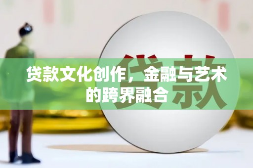 清溪贷款文化创作，金融与艺术的跨界融合