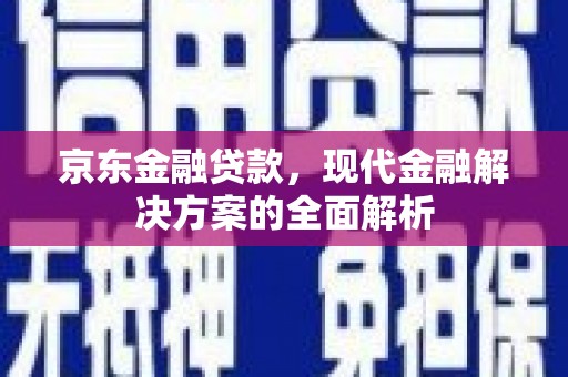 火炬京东金融贷款，现代金融解决方案的全面解析