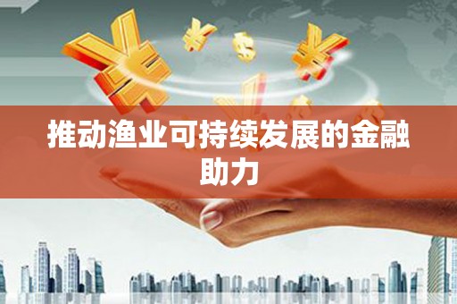 乡城推动渔业可持续发展的金融助力