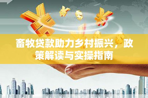 当涂畜牧贷款助力乡村振兴，政策解读与实操指南