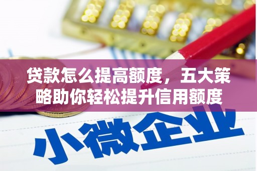 新社贷款怎么提高额度，五大策略助你轻松提升信用额度