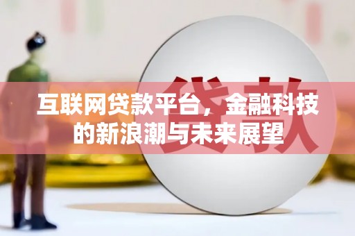 西沙互联网贷款平台，金融科技的新浪潮与未来展望