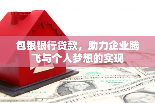 新市包银银行贷款，助力企业腾飞与个人梦想的实现