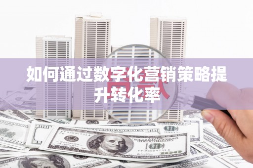 铜仁如何通过数字化营销策略提升转化率