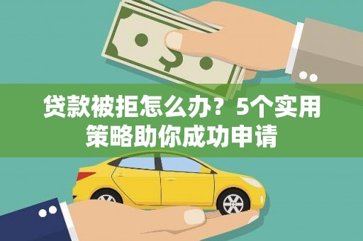 宿州贷款被拒怎么办？5个实用策略助你成功申请