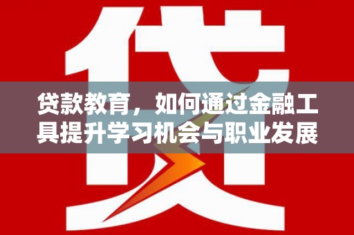 崂山贷款教育，如何通过金融工具提升学习机会与职业发展
