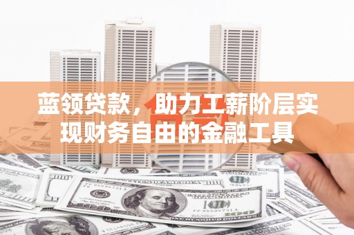 玄武蓝领贷款，助力工薪阶层实现财务自由的金融工具