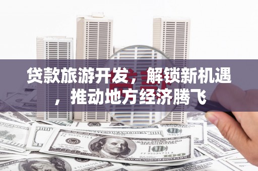 麟游贷款旅游开发，解锁新机遇，推动地方经济腾飞