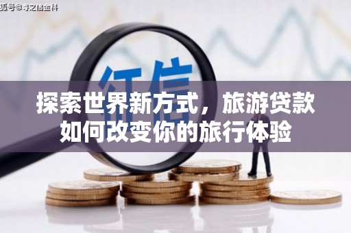 莿桐探索世界新方式，旅游贷款如何改变你的旅行体验