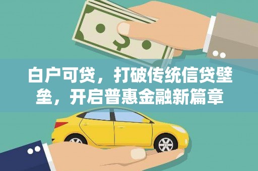 滁州白户可贷，打破传统信贷壁垒，开启普惠金融新篇章