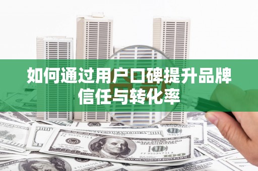 草屯如何通过用户口碑提升品牌信任与转化率