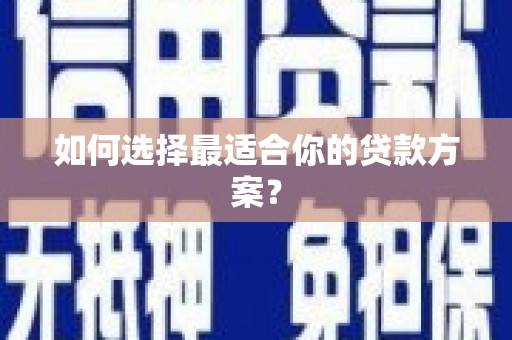 长寿如何选择最适合你的贷款方案？