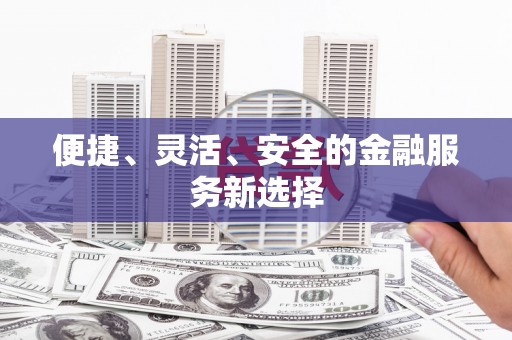 阿瓦提便捷、灵活、安全的金融服务新选择