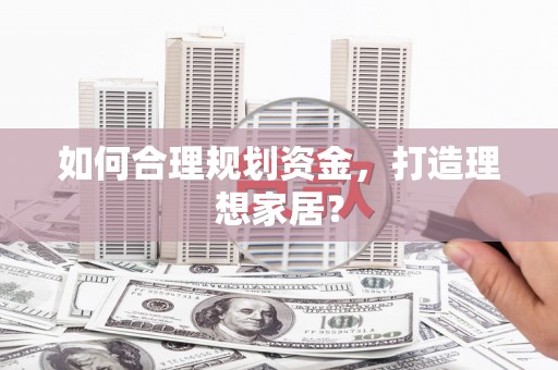 六横如何合理规划资金，打造理想家居？
