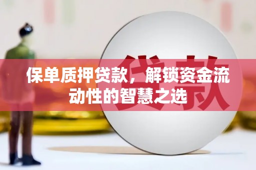 彝良保单质押贷款，解锁资金流动性的智慧之选